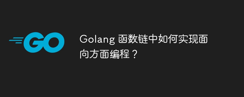 Golang 函数链中如何实现面向方面编程？