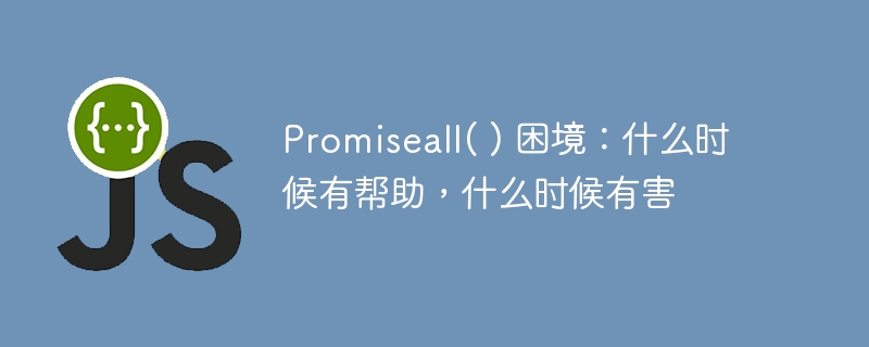 promiseall( ) 困境：什么时候有帮助，什么时候有害