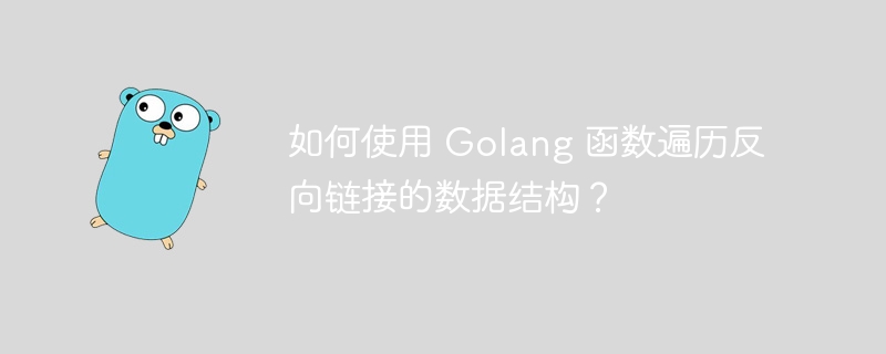 如何使用 Golang 函数遍历反向链接的数据结构？