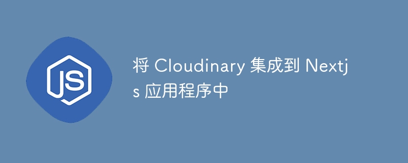 将 Cloudinary 集成到 Nextjs 应用程序中