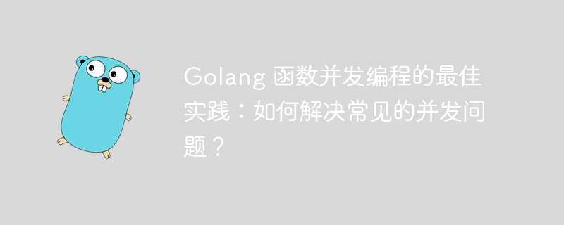 Golang 函数并发编程的最佳实践：如何解决常见的并发问题？