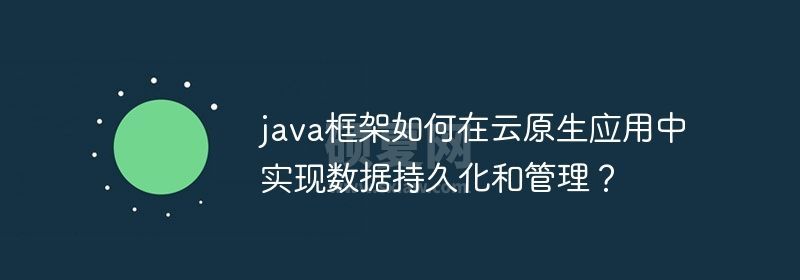 java框架如何在云原生应用中实现数据持久化和管理？