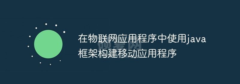 在物联网应用程序中使用java框架构建移动应用程序