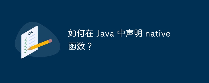 如何在 Java 中声明 native 函数？