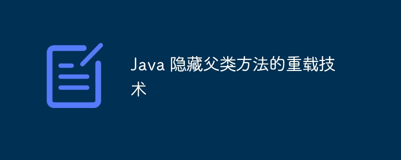 Java 隐藏父类方法的重载技术