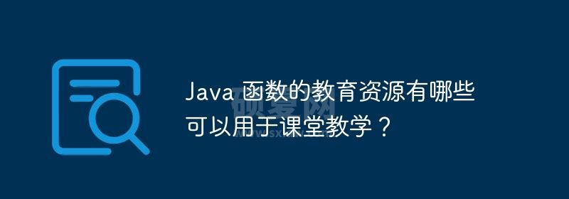 Java 函数的教育资源有哪些可以用于课堂教学？