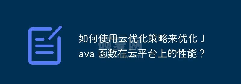 如何使用云优化策略来优化 Java 函数在云平台上的性能？