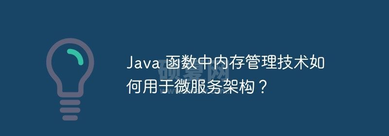 Java 函数中内存管理技术如何用于微服务架构？