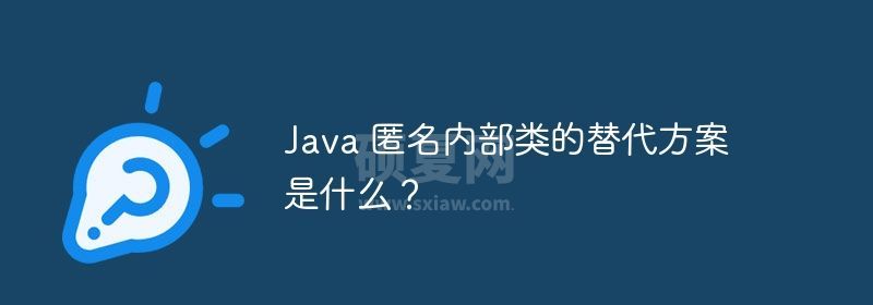 Java 匿名内部类的替代方案是什么？