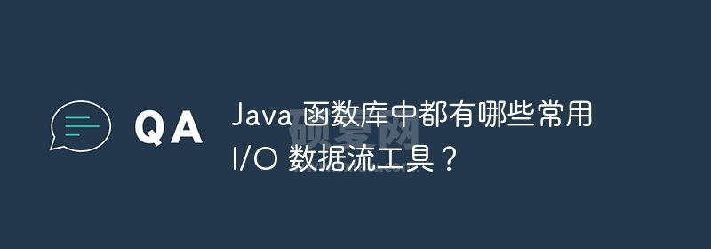 Java 函数库中都有哪些常用 I/O 数据流工具？