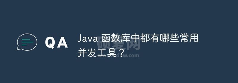 Java 函数库中都有哪些常用并发工具？