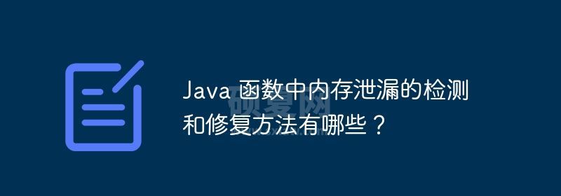 Java 函数中内存泄漏的检测和修复方法有哪些？