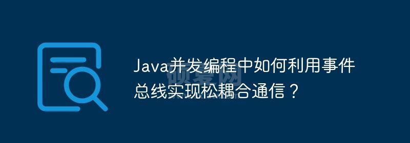 Java并发编程中如何利用事件总线实现松耦合通信？