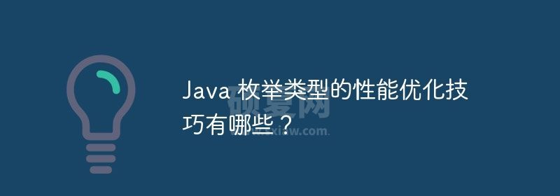 Java 枚举类型的性能优化技巧有哪些？