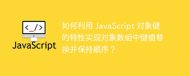 如何利用 JavaScript 对象键的特性实现对象数组中键值替换并保持顺序？