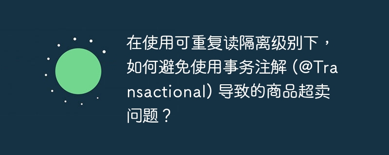 在使用可重复读隔离级别下，如何避免使用事务注解 (@Transactional) 导致的商品超卖问题？