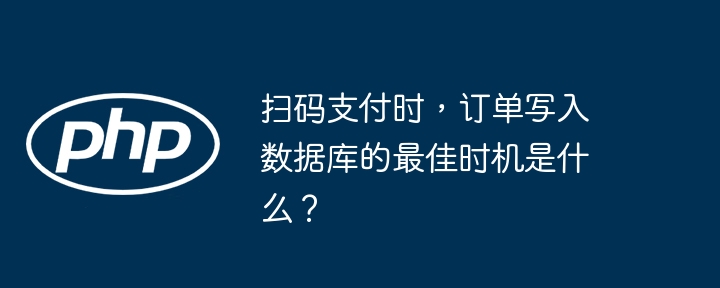 扫码支付时，订单写入数据库的最佳时机是什么？