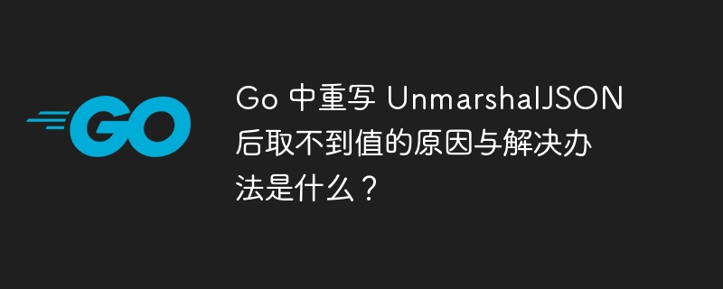 Go 中重写 UnmarshalJSON 后取不到值的原因与解决办法是什么？