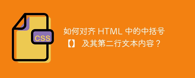 如何对齐 HTML 中的中括号 【】 及其第二行文本内容？