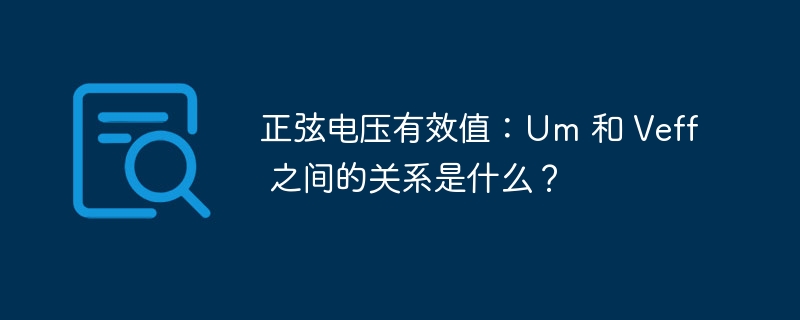 正弦电压有效值：Um 和 Veff 之间的关系是什么？