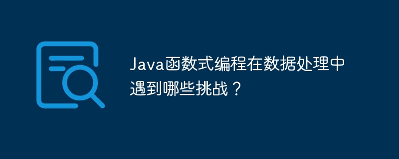 Java函数式编程在数据处理中遇到哪些挑战？