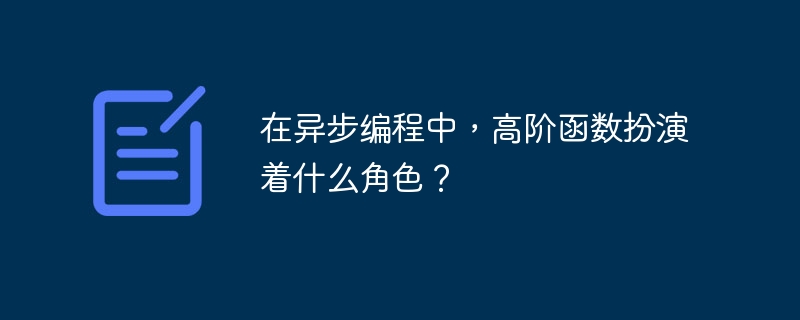 在异步编程中，高阶函数扮演着什么角色？