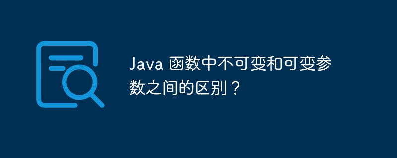 Java 函数中不可变和可变参数之间的区别？