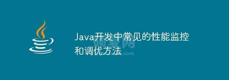 Java开发中常见的性能监控和调优方法