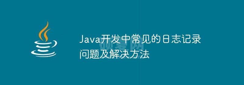 Java开发中常见的日志记录问题及解决方法