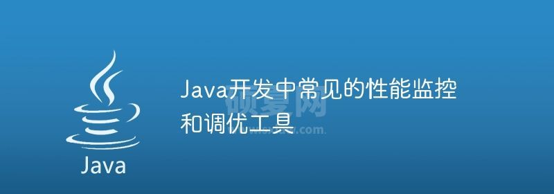 Java开发中常见的性能监控和调优工具