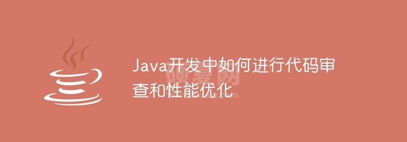 Java开发中如何进行代码审查和性能优化