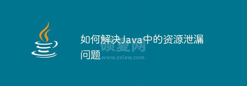 如何解决Java中的资源泄漏问题