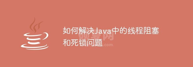 如何解决Java中的线程阻塞和死锁问题