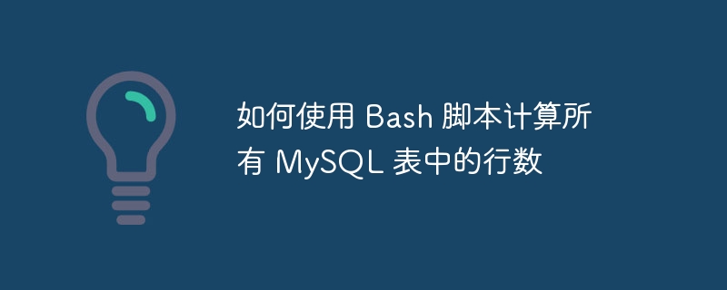 如何使用 Bash 脚本计算所有 MySQL 表中的行数