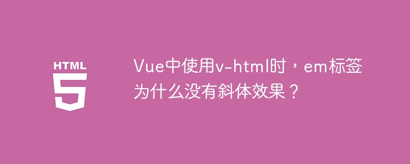 Vue中使用v-html时，em标签为什么没有斜体效果？