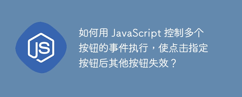 如何用 JavaScript 控制多个按钮的事件执行，使点击指定按钮后其他按钮失效？