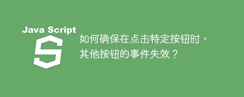 如何确保在点击特定按钮时，其他按钮的事件失效？