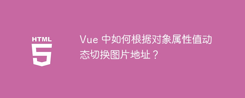 Vue 中如何根据对象属性值动态切换图片地址？