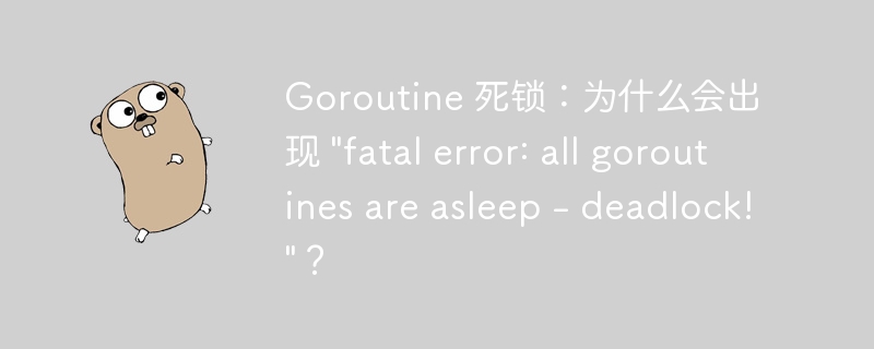 Goroutine 死锁：为什么会出现 &quot;fatal error: all goroutines are asleep - deadlock!&quot;？