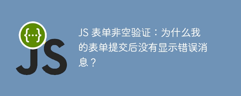 JS 表单非空验证：为什么我的表单提交后没有显示错误消息？