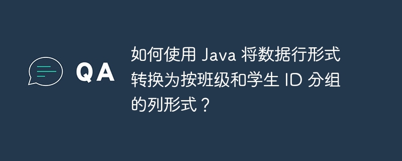 如何使用 Java 将数据行形式转换为按班级和学生 ID 分组的列形式？