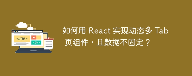 如何用 React 实现动态多 Tab 页组件，且数据不固定？