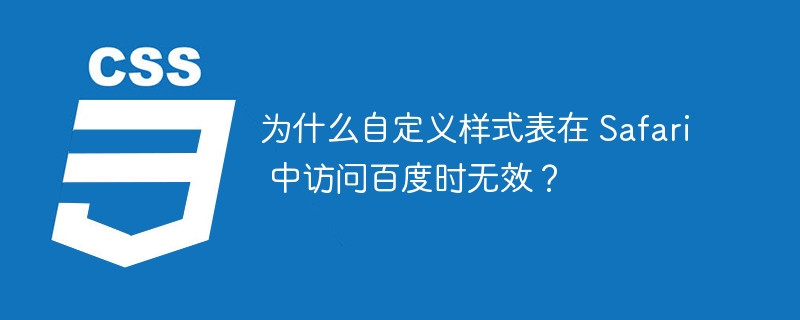 为什么自定义样式表在 Safari 中访问百度时无效？