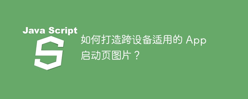 如何打造跨设备适用的 App 启动页图片？