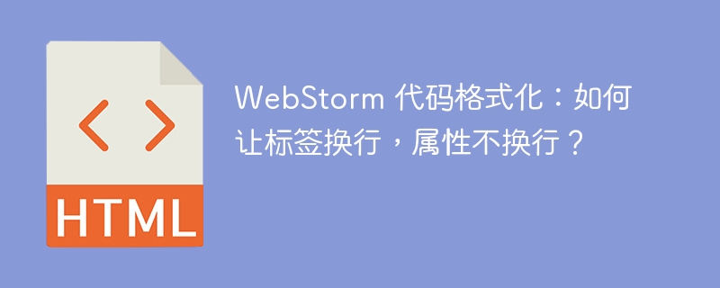 WebStorm 代码格式化：如何让标签换行，属性不换行？