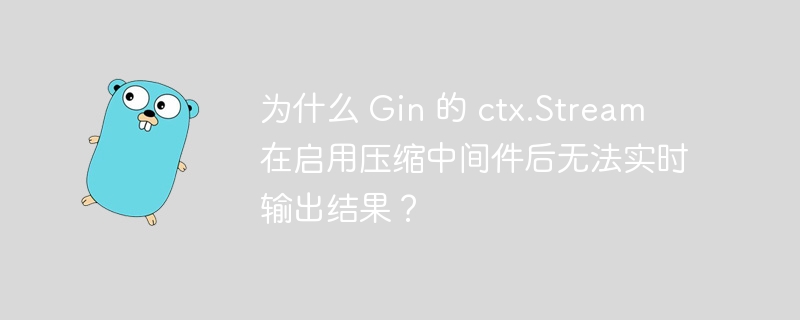 为什么 Gin 的 ctx.Stream 在启用压缩中间件后无法实时输出结果？