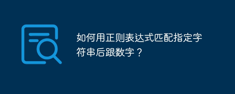 如何用正则表达式匹配指定字符串后跟数字？