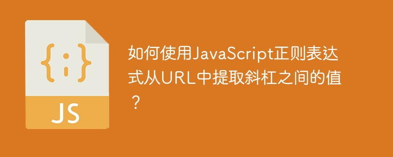 如何使用JavaScript正则表达式从URL中提取斜杠之间的值？