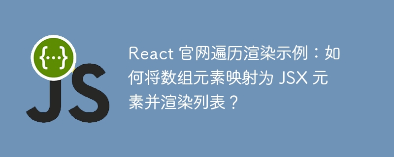 React 官网遍历渲染示例：如何将数组元素映射为 JSX 元素并渲染列表？