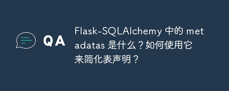 Flask-SQLAlchemy 中的 metadatas 是什么？如何使用它来简化表声明？